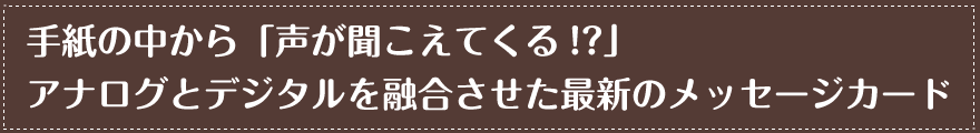 手紙の中から「声が聞こえてくる!?」アナログとデジタルを融合させた最新のメッセージカード